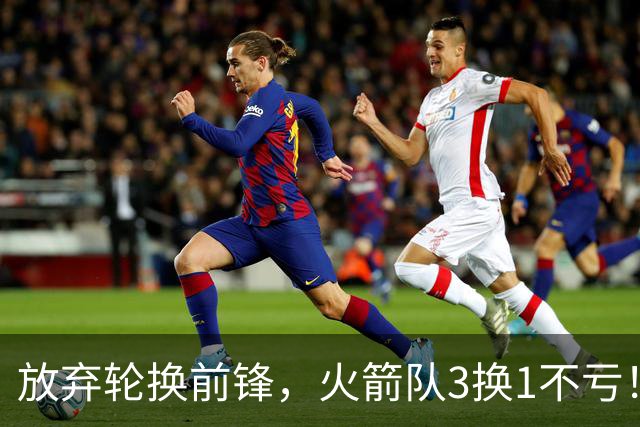 放弃轮换前锋，火箭队3换1不亏！加盟老鹰队，33岁侧翼机会全无，4战只出场1次